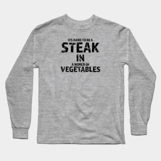 It's Hard To Be A Steak In A World Of Vegetables Long Sleeve T-Shirt